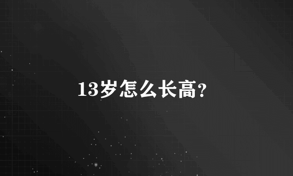 13岁怎么长高？