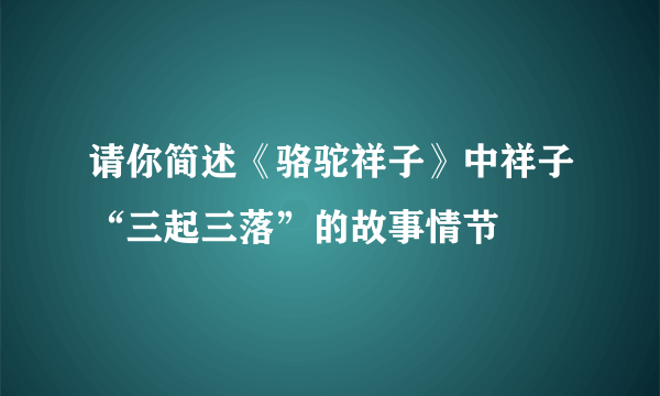 请你简述《骆驼祥子》中祥子“三起三落”的故事情节