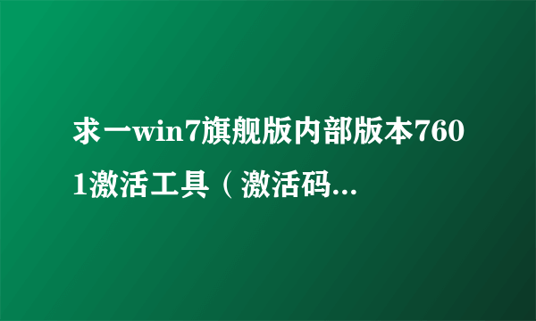 求一win7旗舰版内部版本7601激活工具（激活码），我是小白，最好详细点。谢谢~ 我的邮箱是kang8143@163