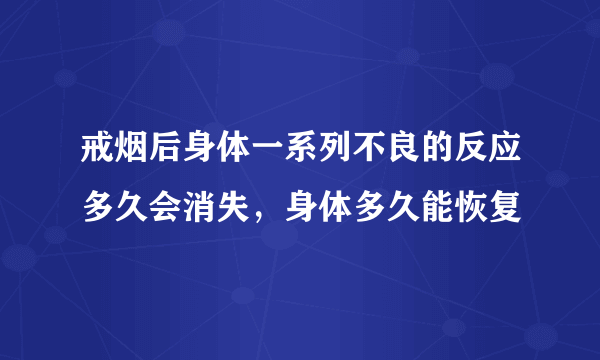 戒烟后身体一系列不良的反应多久会消失，身体多久能恢复