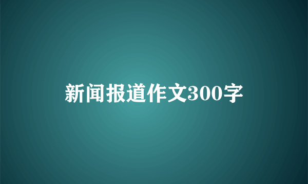 新闻报道作文300字