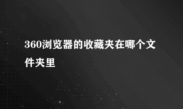 360浏览器的收藏夹在哪个文件夹里