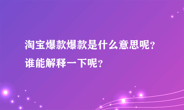 淘宝爆款爆款是什么意思呢？谁能解释一下呢？