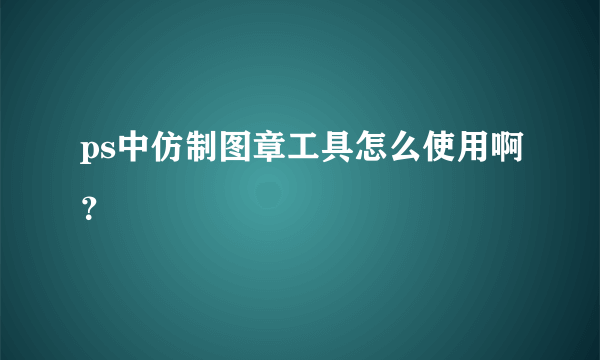 ps中仿制图章工具怎么使用啊？