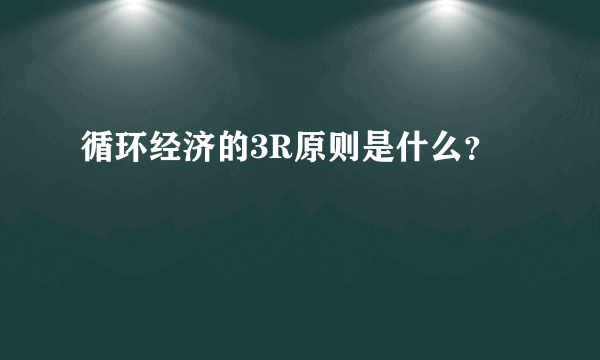 循环经济的3R原则是什么？