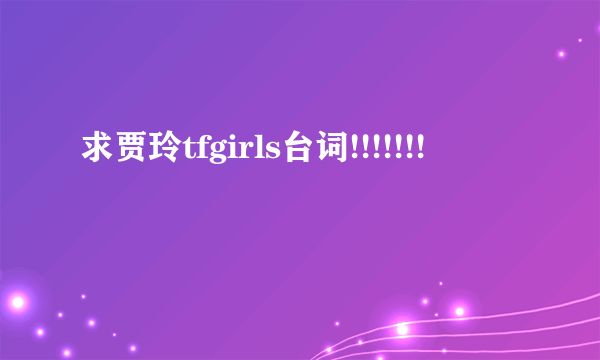 求贾玲tfgirls台词!!!!!!!