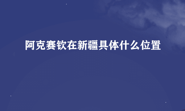 阿克赛钦在新疆具体什么位置