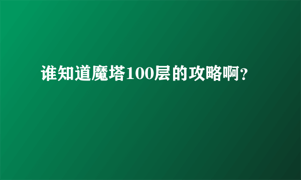 谁知道魔塔100层的攻略啊？