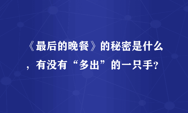 《最后的晚餐》的秘密是什么，有没有“多出”的一只手？