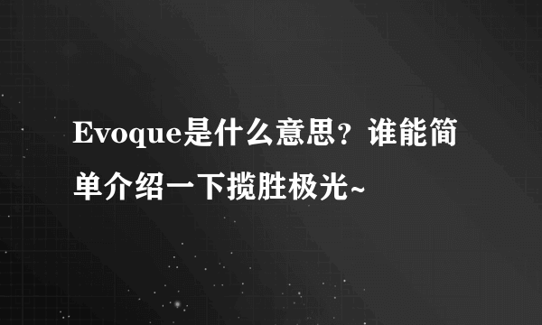 Evoque是什么意思？谁能简单介绍一下揽胜极光~