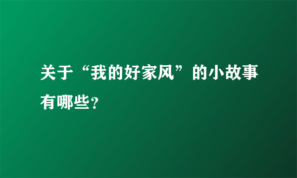 关于“我的好家风”的小故事有哪些？