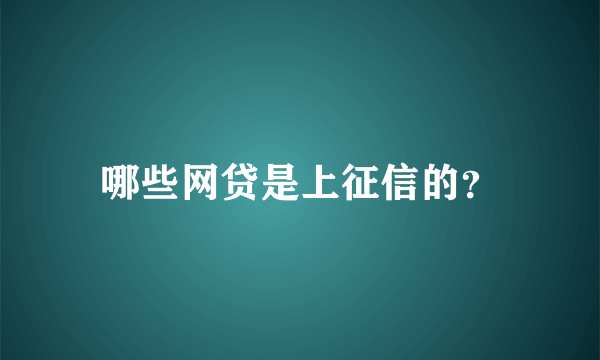 哪些网贷是上征信的？