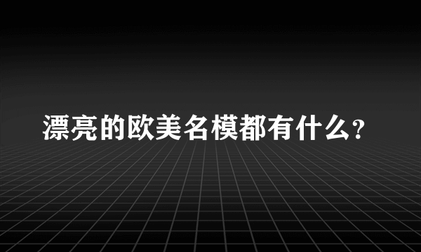 漂亮的欧美名模都有什么？