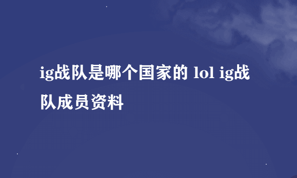 ig战队是哪个国家的 lol ig战队成员资料