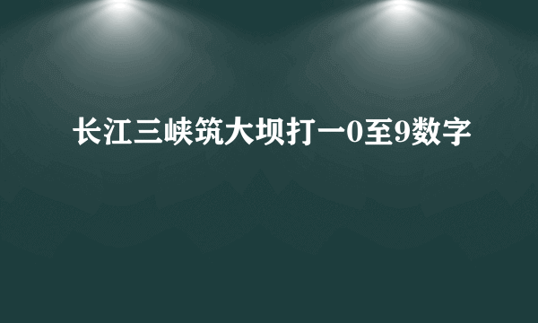 长江三峡筑大坝打一0至9数字