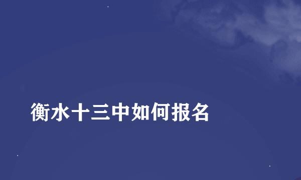 
衡水十三中如何报名

