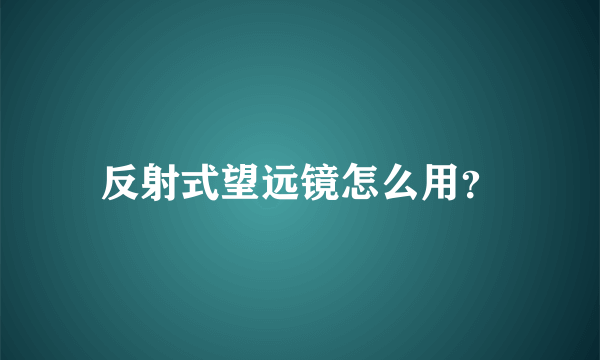 反射式望远镜怎么用？