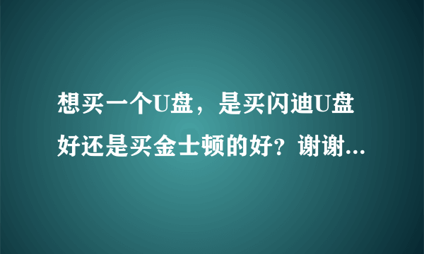 想买一个U盘，是买闪迪U盘好还是买金士顿的好？谢谢大家的帮助了。