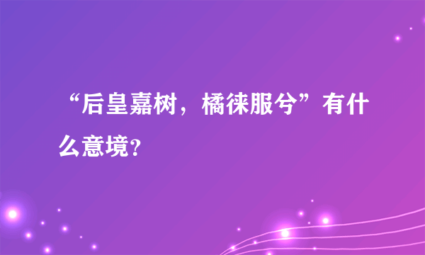 “后皇嘉树，橘徕服兮”有什么意境？