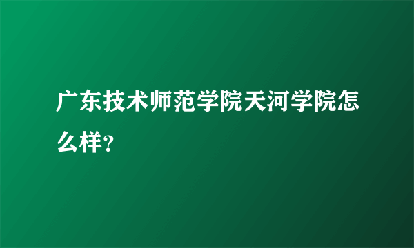 广东技术师范学院天河学院怎么样？