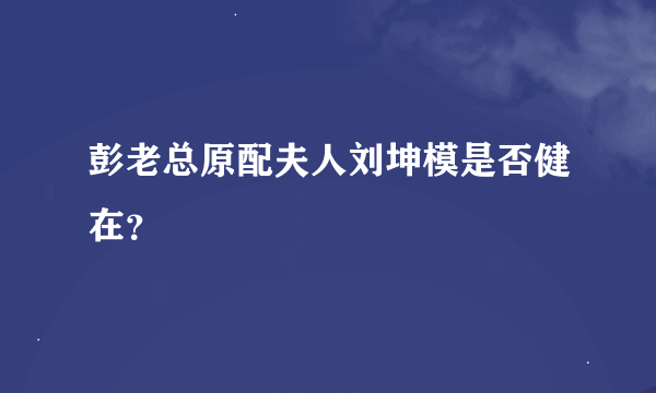 彭老总原配夫人刘坤模是否健在？