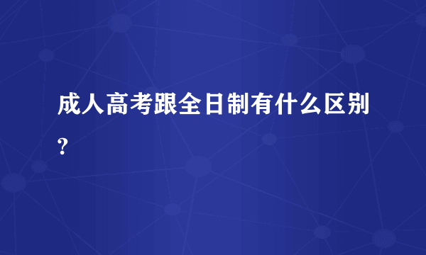 成人高考跟全日制有什么区别?