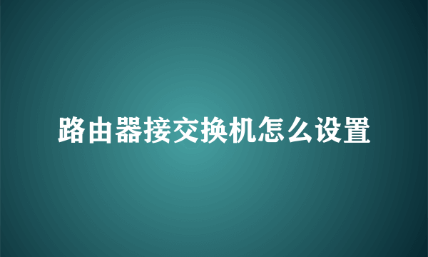 路由器接交换机怎么设置