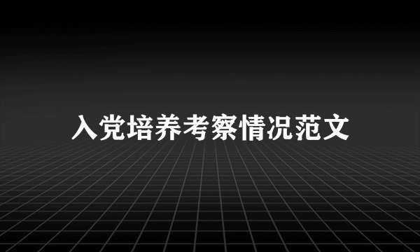 入党培养考察情况范文