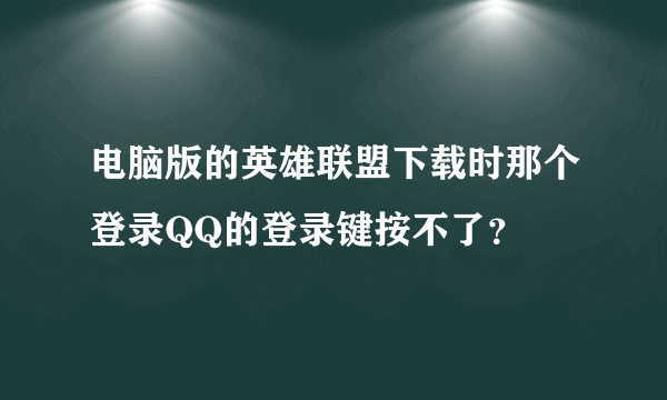 电脑版的英雄联盟下载时那个登录QQ的登录键按不了？