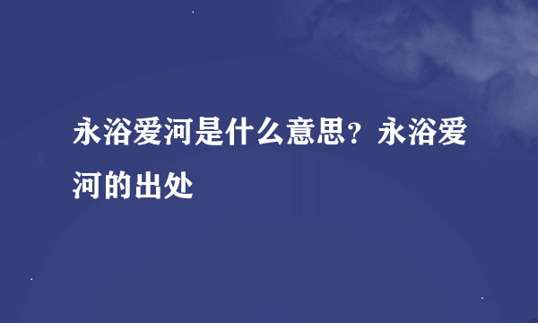 永浴爱河是什么意思？永浴爱河的出处