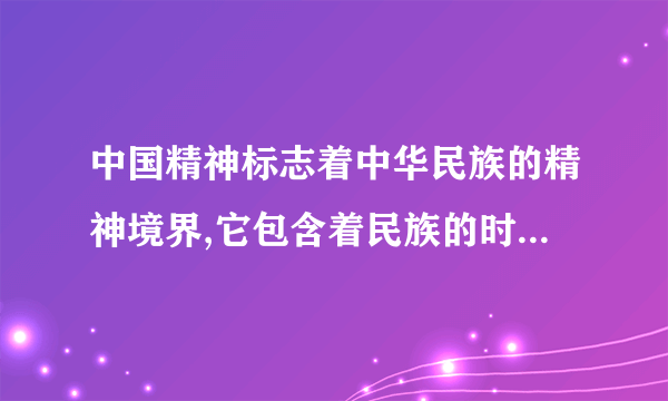 中国精神标志着中华民族的精神境界,它包含着民族的时代的共同信念和价值观念,为实现中国梦提供了牢固的？