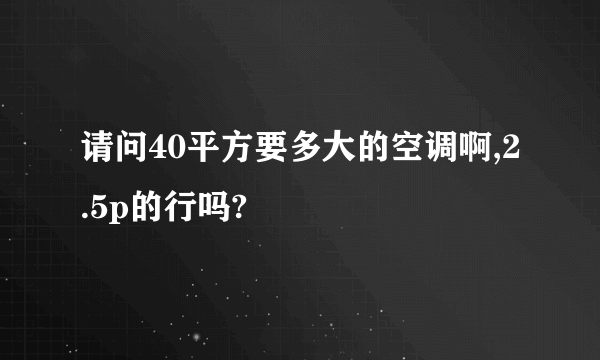 请问40平方要多大的空调啊,2.5p的行吗?