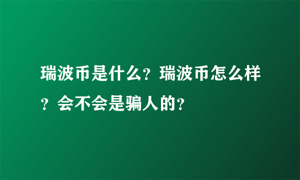 瑞波币是什么？瑞波币怎么样？会不会是骗人的？