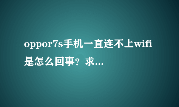 oppor7s手机一直连不上wifi是怎么回事？求手机专家给点意见，谢谢！