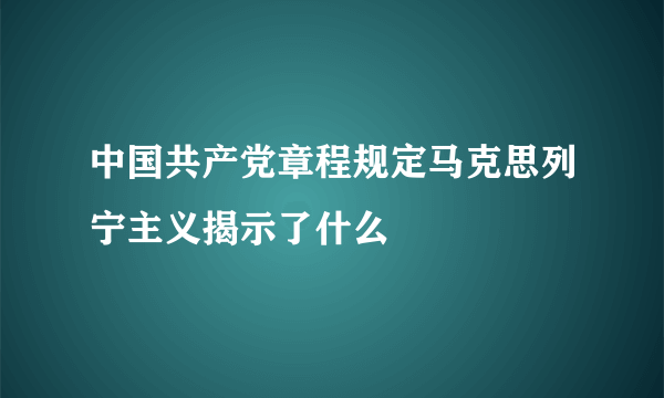 中国共产党章程规定马克思列宁主义揭示了什么