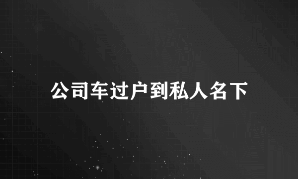 公司车过户到私人名下