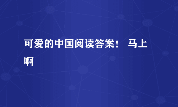 可爱的中国阅读答案！ 马上啊