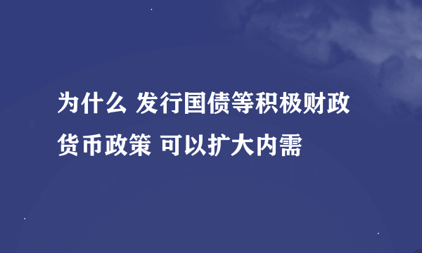 为什么 发行国债等积极财政货币政策 可以扩大内需