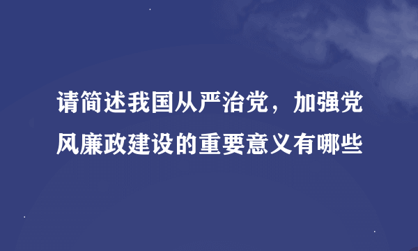 请简述我国从严治党，加强党风廉政建设的重要意义有哪些