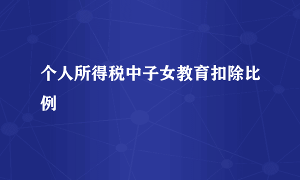 个人所得税中子女教育扣除比例