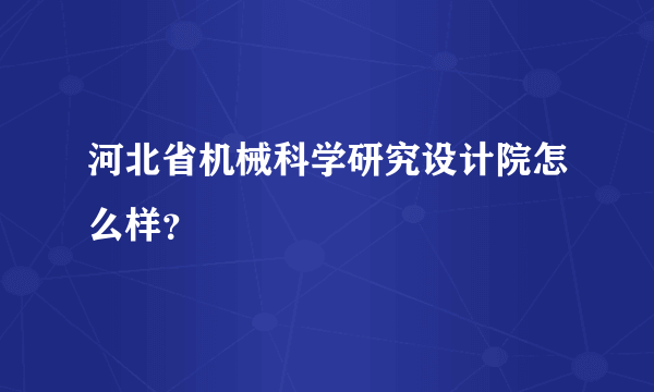 河北省机械科学研究设计院怎么样？