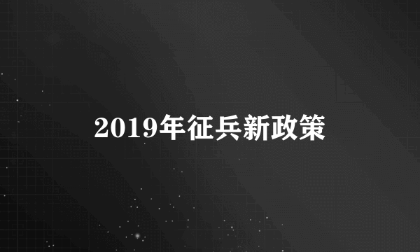 2019年征兵新政策