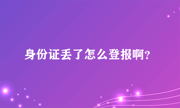 身份证丢了怎么登报啊？