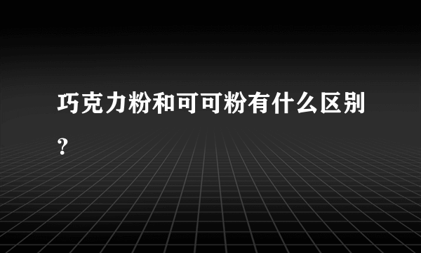 巧克力粉和可可粉有什么区别？