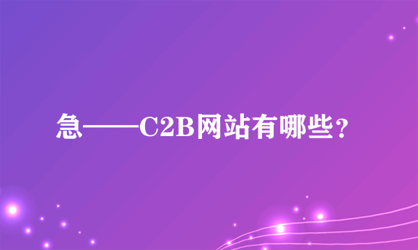 急——C2B网站有哪些？