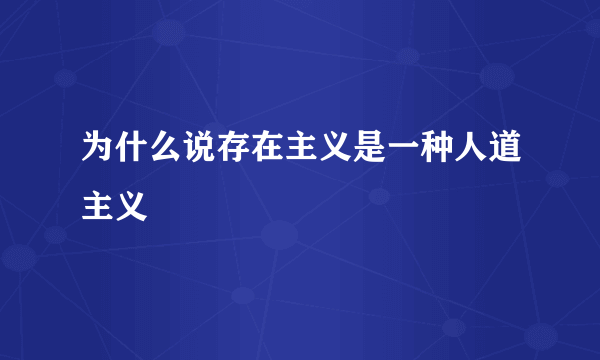 为什么说存在主义是一种人道主义