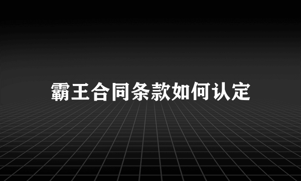 霸王合同条款如何认定