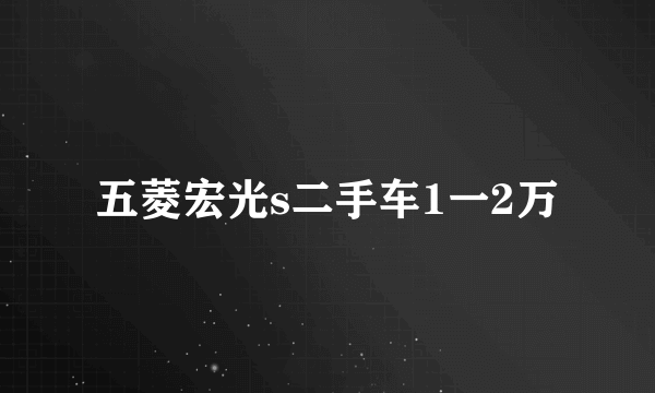 五菱宏光s二手车1一2万