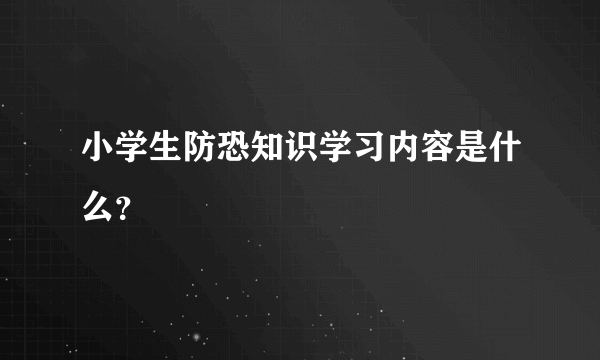 小学生防恐知识学习内容是什么？