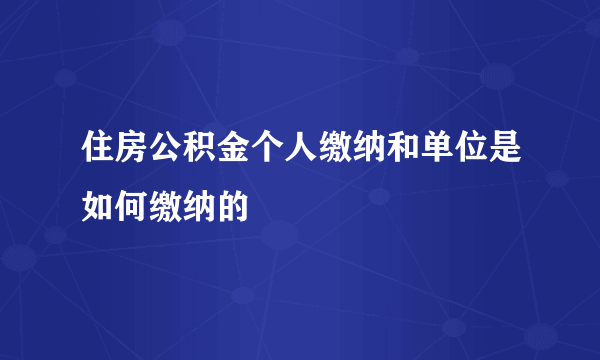 住房公积金个人缴纳和单位是如何缴纳的